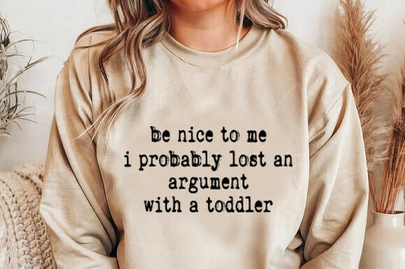 Be Nice to Me I Probably Lost an Argument Graphics
