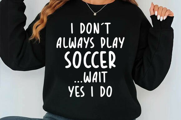 I Don’t Always Play Soccer Svg Graphics for T-Shirt Designs